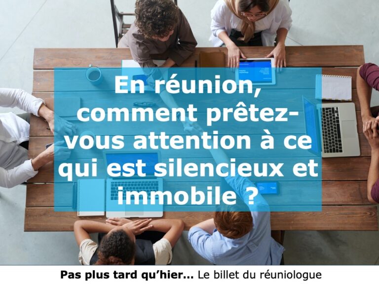 En réunion, comment prêtez-vous attention à ce qui est silencieux et immobile ?